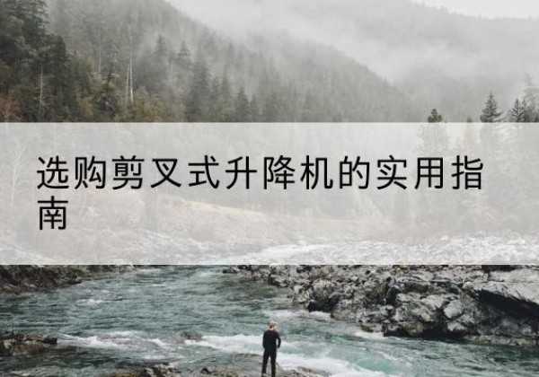 修文剪叉式升降机怎么选-选购剪叉式升降机的实用指南